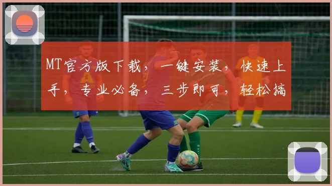 MT官方版下载，一键安装，快速上手，专业必备，三步即可，轻松搞定，不容错过，体验非凡。