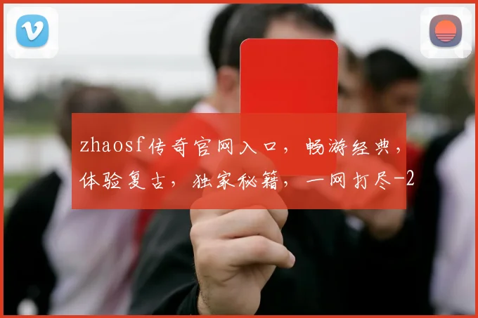 zhaosf传奇官网入口，畅游经典，体验复古，独家秘籍，一网打尽
